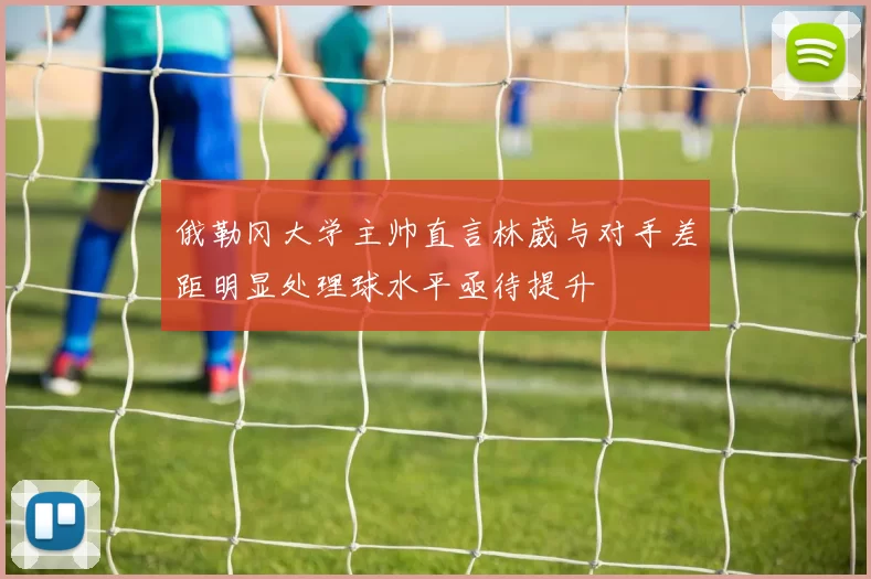 俄勒冈大学主帅直言林葳与对手差距明显处理球水平亟待提升