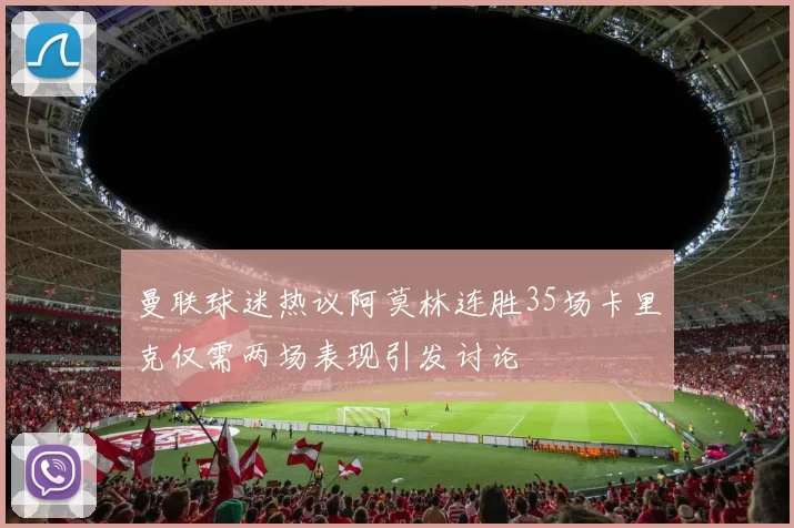 曼联球迷热议阿莫林连胜35场卡里克仅需两场表现引发讨论