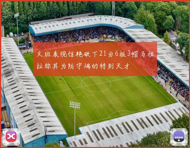 文班表现惊艳砍下21分6板3帽马祖拉称其为防守端的特别天才